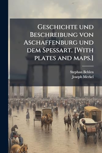 Geschichte und Beschreibung von Aschaffenburg und dem Spessart. [With plates and maps.]