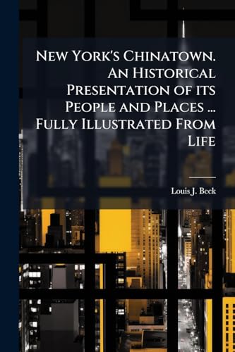 New York's Chinatown. An Historical Presentation of its People and Places ... Fully Illustrated From Life