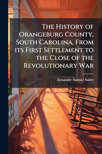 The History of Orangeburg County, South Carolina, From its First Settlement to the Close of the Revolutionary War