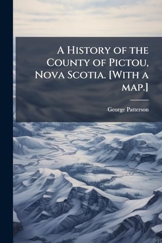 A History of the County of Pictou, Nova Scotia. [With a map.]
