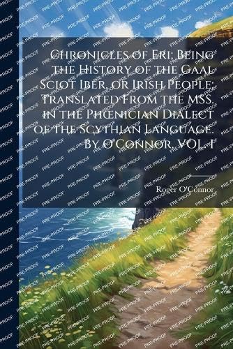 Chronicles of Eri; Being the History of the Gaal Sciot Iber, or Irish People; Translated From the MSS. in the PhÅnician Dialect of the Scythian Language. By O'Connor. VOL. I