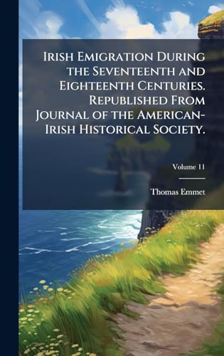Irish Emigration During the Seventeenth and Eighteenth Centuries. Republished From Journal of the American-Irish Historical Society.