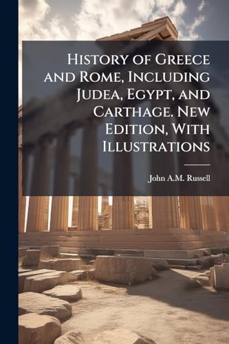 History of Greece and Rome, Including Judea, Egypt, and Carthage. New Edition, With Illustrations