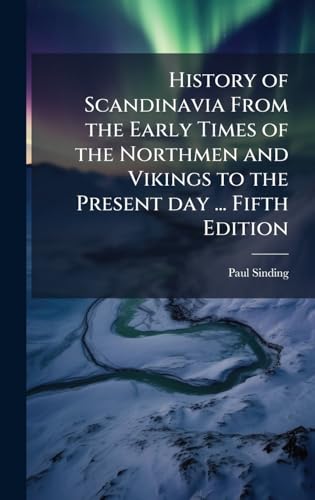 History of Scandinavia From the Early Times of the Northmen and Vikings to the Present day ... Fifth Edition