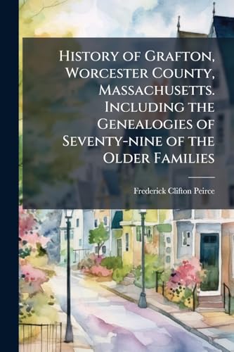 History of Grafton, Worcester County, Massachusetts. Including the Genealogies of Seventy-nine of the Older Families