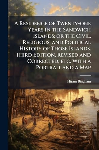 A Residence of Twenty-one Years in the Sandwich Islands; or the Civil, Religious, and Political History of Those Islands. Third Edition, Revised and Corrected, etc. With a Portrait and a Map