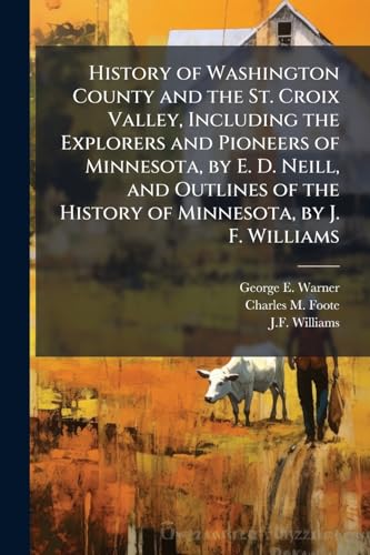 History of Washington County and the St. Croix Valley, Including the Explorers and Pioneers of Minnesota, by E. D. Neill, and Outlines of the History of Minnesota, by J. F. Williams