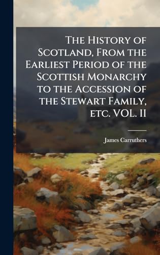 The History of Scotland, From the Earliest Period of the Scottish Monarchy to the Accession of the Stewart Family, etc. VOL. II