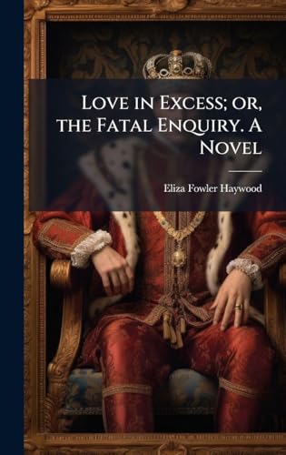 Love in Excess; or, the Fatal Enquiry. A Novel