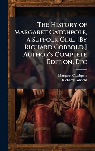 The History of Margaret Catchpole, a Suffolk Girl. [By Richard Cobbold.] Author's Complete Edition, Etc