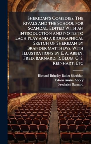 Sheridan's Comedies. The Rivals and the School for Scandal. Edited With an Introduction and Notes to Each Play and a Biographical Sketch of Sheridan by Brander Matthews. With Illustrations by E. A. Abbey, Fred. Barnard, R. Blum, C. S. Reinhart, Etc