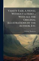 Vanity Fair. A Novel Without a Hero ... With all the Original Illustrations by the Author, Etc