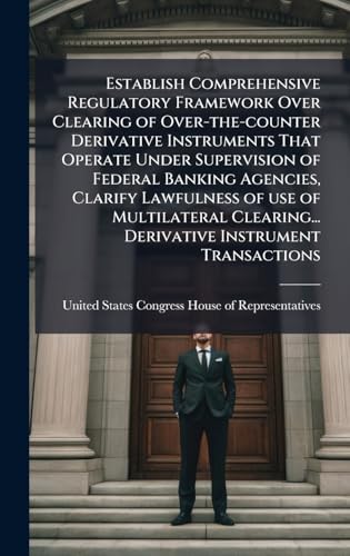 Establish Comprehensive Regulatory Framework Over Clearing of Over-the-counter Derivative Instruments That Operate Under Supervision of Federal Banking Agencies, Clarify Lawfulness of use of Multilateral Clearing... Derivative Instrument Transactions