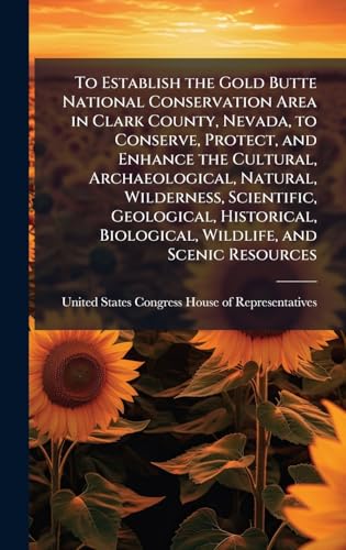 To Establish the Gold Butte National Conservation Area in Clark County, Nevada, to Conserve, Protect, and Enhance the Cultural, Archaeological, Natural, Wilderness, Scientific, Geological, Historical, Biological, Wildlife, and Scenic Resources