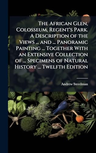 The African Glen, Colosseum, Regent's Park. A Description of the Views ... and ... Panoramic Painting ... Together With an Extensive Collection of ... Specimens of Natural History ... Twelfth Edition