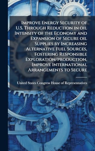 Improve Energy Security of U.S. Through Reduction in oil Intensity of the Economy and Expansion of Secure oil Supplies by Increasing Alternative Fuel Sources, Fostering Responsible Exploration/production, Improve International Arrangements to Secure