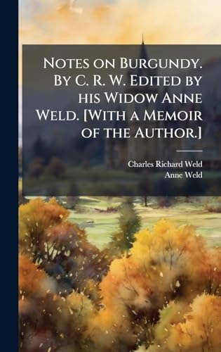 Notes on Burgundy. By C. R. W. Edited by his Widow Anne Weld. [With a Memoir of the Author.]