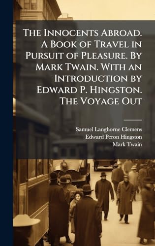 The Innocents Abroad. A Book of Travel in Pursuit of Pleasure. By Mark Twain. With an Introduction by Edward P. Hingston. The Voyage Out