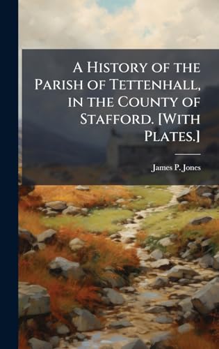A History of the Parish of Tettenhall, in the County of Stafford. [With Plates.]