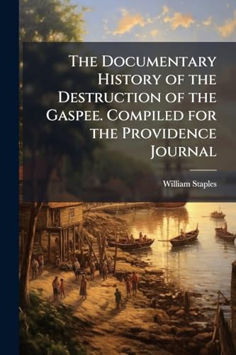 The Documentary History of the Destruction of the Gaspee. Compiled for the Providence Journal