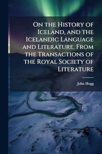 On the History of Iceland, and the Icelandic Language and Literature. From the Transactions of the Royal Society of Literature