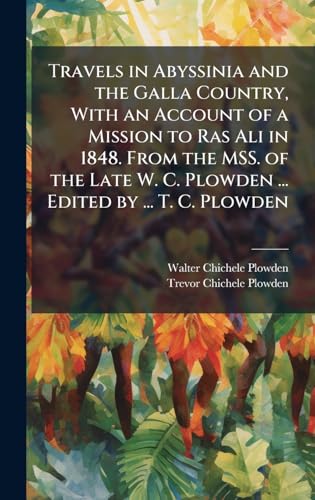 Travels in Abyssinia and the Galla Country, With an Account of a Mission to Ras Ali in 1848. From the MSS. of the Late W. C. Plowden ... Edited by ... T. C. Plowden