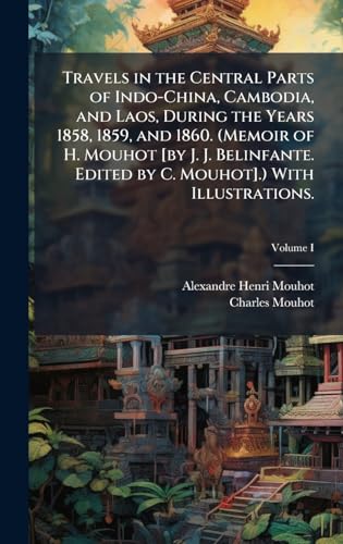 Travels in the Central Parts of Indo-China, Cambodia, and Laos, During the Years 1858, 1859, and 1860. (Memoir of H. Mouhot [by J. J. Belinfante. Edited by C. Mouhot].) With Illustrations.