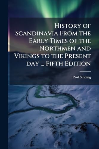 History of Scandinavia From the Early Times of the Northmen and Vikings to the Present day ... Fifth Edition