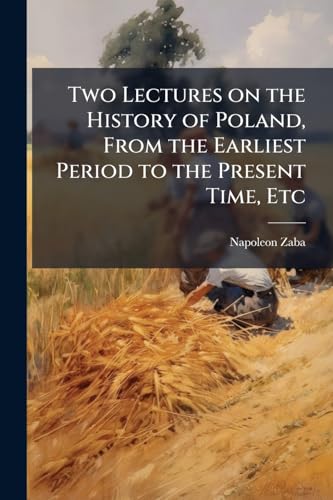 Two Lectures on the History of Poland, From the Earliest Period to the Present Time, Etc