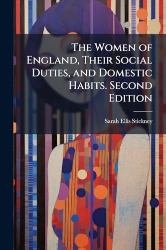 The Women of England, Their Social Duties, and Domestic Habits. Second Edition