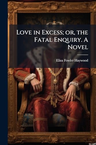Love in Excess; or, the Fatal Enquiry. A Novel