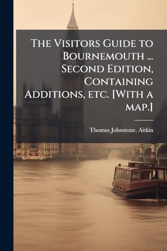 The Visitors Guide to Bournemouth ... Second Edition, Containing Additions, etc. [With a map.]