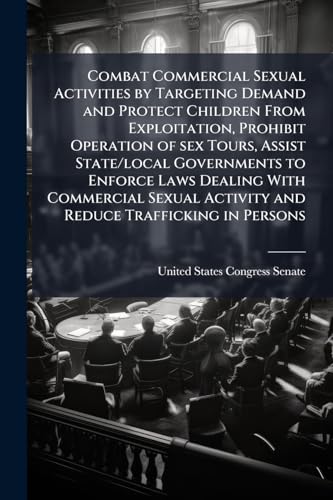 Combat Commercial Sexual Activities by Targeting Demand and Protect Children From Exploitation, Prohibit Operation of sex Tours, Assist State/local Governments to Enforce Laws Dealing With Commercial Sexual Activity and Reduce Trafficking in Persons