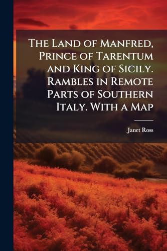 The Land of Manfred, Prince of Tarentum and King of Sicily. Rambles in Remote Parts of Southern Italy. With a Map