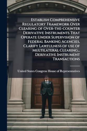 Establish Comprehensive Regulatory Framework Over Clearing of Over-the-counter Derivative Instruments That Operate Under Supervision of Federal Banking Agencies, Clarify Lawfulness of use of Multilateral Clearing... Derivative Instrument Transactions