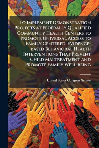 To Implement Demonstration Projects at Federally Qualified Community Health Centers to Promote Universal Access to Family Centered, Evidence-based Behavioral Health Interventions That Prevent Child Maltreatment and Promote Family Well-being