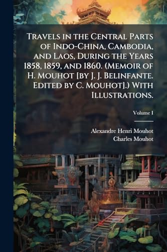 Travels in the Central Parts of Indo-China, Cambodia, and Laos, During the Years 1858, 1859, and 1860. (Memoir of H. Mouhot [by J. J. Belinfante. Edited by C. Mouhot].) With Illustrations.