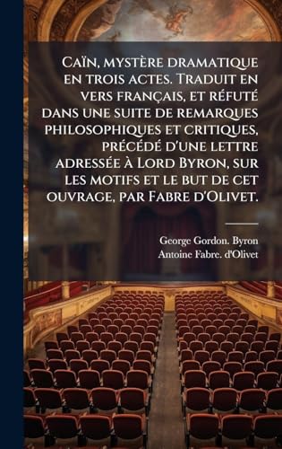 CaÃ¯n, mystÃ¨re dramatique en trois actes. Traduit en vers franÃ§ais, et rÃ©futÃ© dans une suite de remarques philosophiques et critiques, prÃ©cÃ©dÃ© d'une lettre adressÃ©e Ã  Lord Byron, sur les motifs et le but de cet ouvrage, par Fabre d'Olivet.