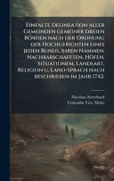 Einfalte Delineation aller Gemeinden gemeiner dreien BÃ¼nden nach der Ordnung der Hochgerichten eines jeden Bunds, ihren Nammen, Nachbarschafften, HÃ¶fen, Situationem, Landsart, Religion u. Land-Sprach nach beschrieben im Jahr 1742.