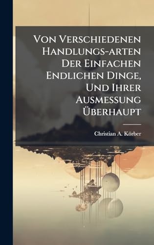 Von Verschiedenen Handlungs-arten Der Einfachen Endlichen Dinge, Und Ihrer Ausmessung Ãberhaupt