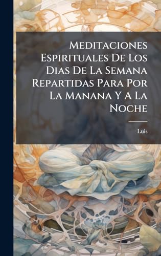 Meditaciones Espirituales De Los Dias De La Semana Repartidas Para Por La Manana Y A La Noche