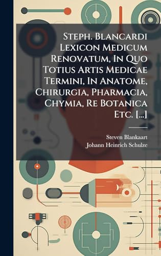 Steph. Blancardi Lexicon Medicum Renovatum, In Quo Totius Artis Medicae Termini, In Anatome, Chirurgia, Pharmacia, Chymia, Re Botanica Etc. [...]