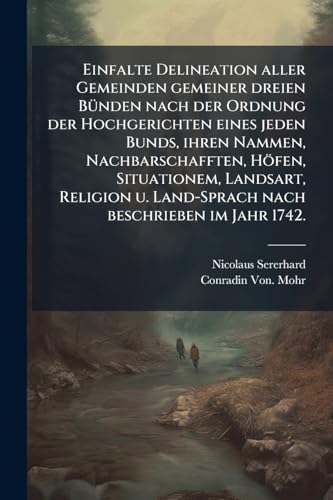 Einfalte Delineation aller Gemeinden gemeiner dreien BÃ¼nden nach der Ordnung der Hochgerichten eines jeden Bunds, ihren Nammen, Nachbarschafften, HÃ¶fen, Situationem, Landsart, Religion u. Land-Sprach nach beschrieben im Jahr 1742.