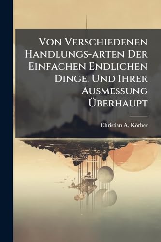 Von Verschiedenen Handlungs-arten Der Einfachen Endlichen Dinge, Und Ihrer Ausmessung Ãberhaupt