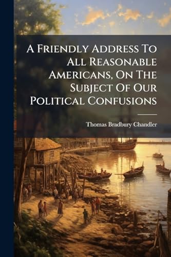 A Friendly Address To All Reasonable Americans, On The Subject Of Our Political Confusions