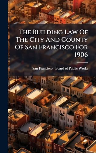 The Building Law Of The City And County Of San Francisco For 1906