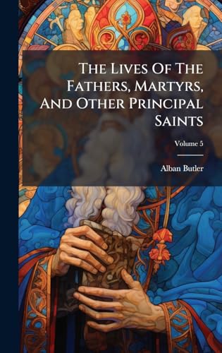 The Lives Of The Fathers, Martyrs, And Other Principal Saints
