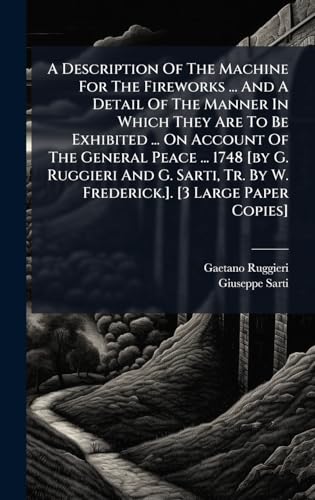 A Description Of The Machine For The Fireworks ... And A Detail Of The Manner In Which They Are To Be Exhibited ... On Account Of The General Peace ... 1748 [by G. Ruggieri And G. Sarti, Tr. By W. Frederick.]. [3 Large Paper Copies]