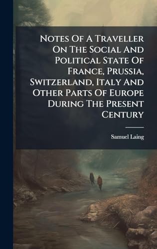 Notes Of A Traveller On The Social And Political State Of France, Prussia, Switzerland, Italy And Other Parts Of Europe During The Present Century