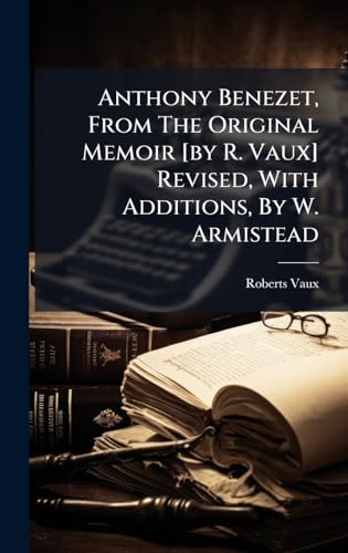 Anthony Benezet, From The Original Memoir [by R. Vaux] Revised, With Additions, By W. Armistead